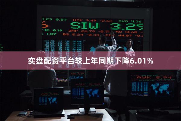 实盘配资平台较上年同期下降6.01%