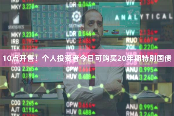 10点开售！个人投资者今日可购买20年期特别国债