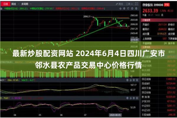 最新炒股配资网站 2024年6月4日四川广安市邻水县农产品交易中心价格行情