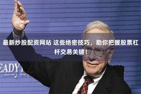 最新炒股配资网站 这些绝密技巧，助你把握股票杠杆交易关键！