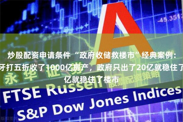 炒股配资申请条件 “政府收储救楼市”经典案例：西班牙打五折收了1000亿房产，政府只出了20亿就稳住了楼市