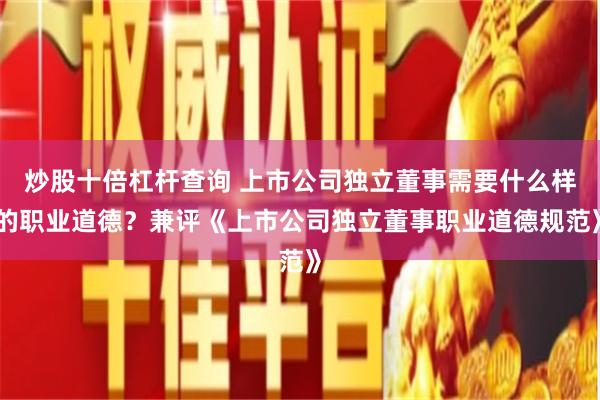 炒股十倍杠杆查询 上市公司独立董事需要什么样的职业道德？兼评《上市公司独立董事职业道德规范》