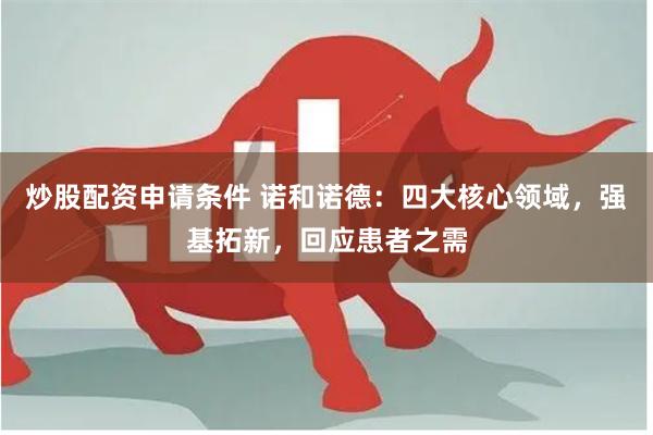 炒股配资申请条件 诺和诺德：四大核心领域，强基拓新，回应患者之需