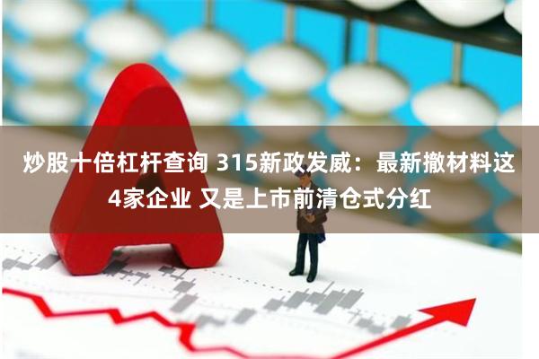 炒股十倍杠杆查询 315新政发威：最新撤材料这4家企业 又是上市前清仓式分红