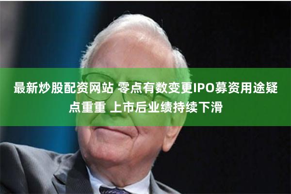 最新炒股配资网站 零点有数变更IPO募资用途疑点重重 上市后业绩持续下滑