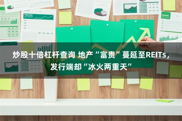 炒股十倍杠杆查询 地产“富贵”蔓延至REITs，发行端却“冰火两重天”