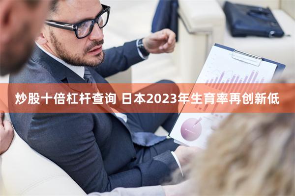 炒股十倍杠杆查询 日本2023年生育率再创新低