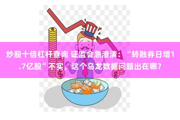 炒股十倍杠杆查询 证监会急澄清：“转融券日增1.7亿股”不实，这个乌龙数据问题出在哪？