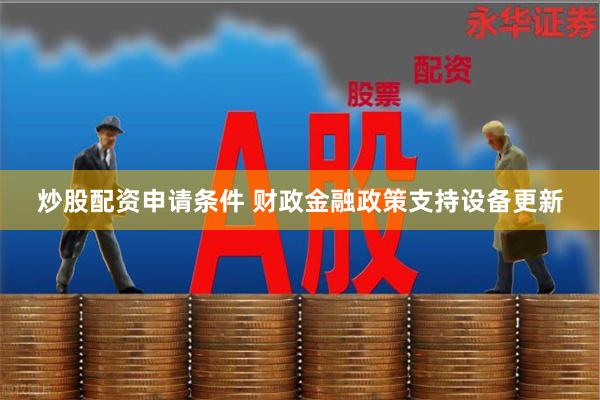 炒股配资申请条件 财政金融政策支持设备更新