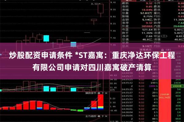 炒股配资申请条件 *ST嘉寓：重庆净达环保工程有限公司申请对四川嘉寓破产清算