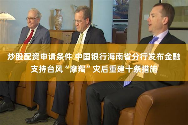 炒股配资申请条件 中国银行海南省分行发布金融支持台风“摩羯”灾后重建十条措施