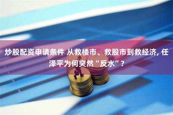 炒股配资申请条件 从救楼市、救股市到救经济, 任泽平为何突然“反水”?