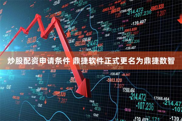 炒股配资申请条件 鼎捷软件正式更名为鼎捷数智