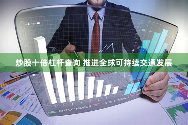 炒股十倍杠杆查询 推进全球可持续交通发展