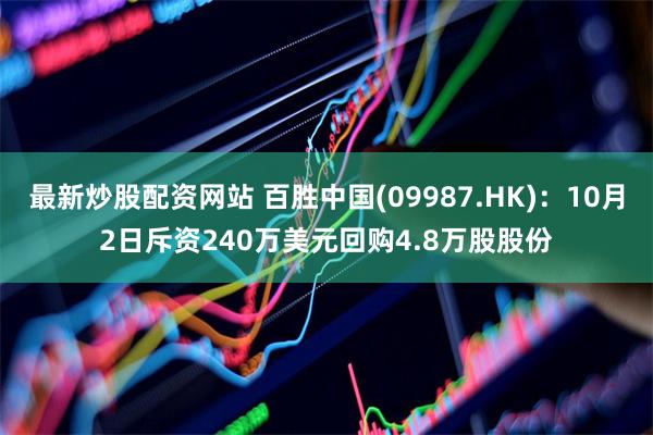 最新炒股配资网站 百胜中国(09987.HK)：10月2日斥资240万美元回购4.8万股股份