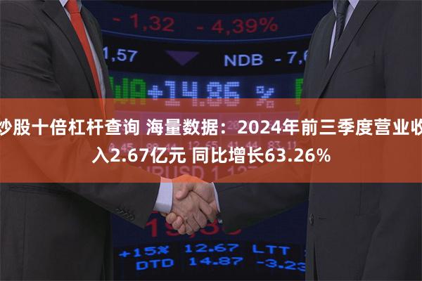 炒股十倍杠杆查询 海量数据：2024年前三季度营业收入2.67亿元 同比增长63.26%