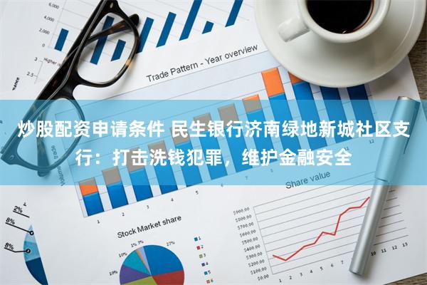 炒股配资申请条件 民生银行济南绿地新城社区支行：打击洗钱犯罪，维护金融安全