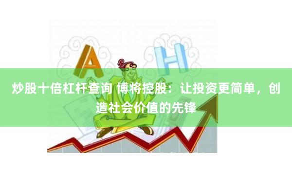 炒股十倍杠杆查询 博将控股：让投资更简单，创造社会价值的先锋