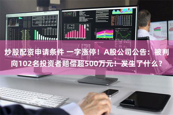 炒股配资申请条件 一字涨停！A股公司公告：被判向102名投资者赔偿超500万元！发生了什么？