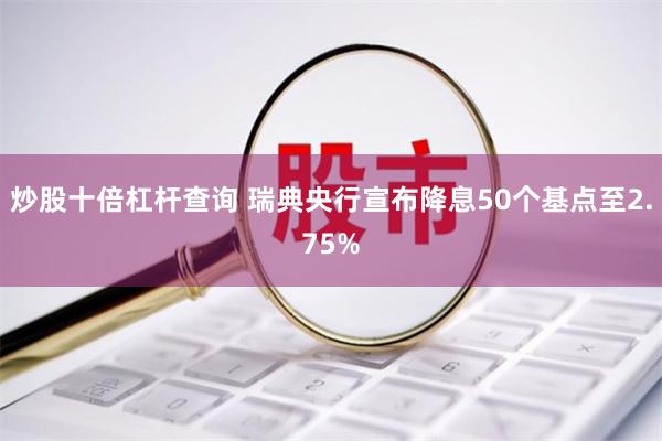 炒股十倍杠杆查询 瑞典央行宣布降息50个基点至2.75%