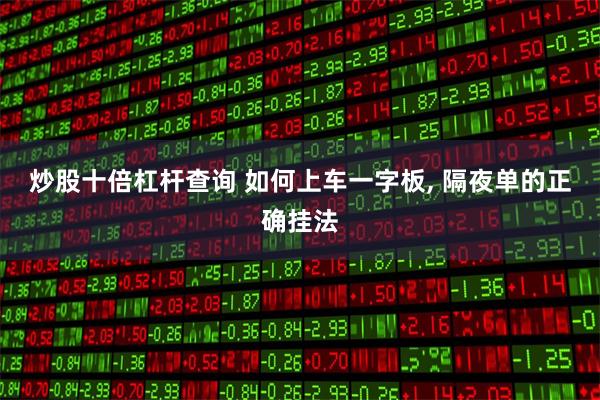 炒股十倍杠杆查询 如何上车一字板, 隔夜单的正确挂法