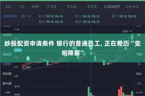 炒股配资申请条件 银行的普通员工, 正在经历“变相降薪”
