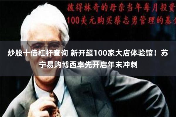 炒股十倍杠杆查询 新开超100家大店体验馆！苏宁易购博西率先开启年末冲刺