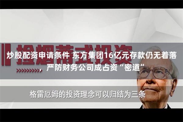 炒股配资申请条件 东方集团16亿元存款仍无着落，严防财务公司成占资“密道”