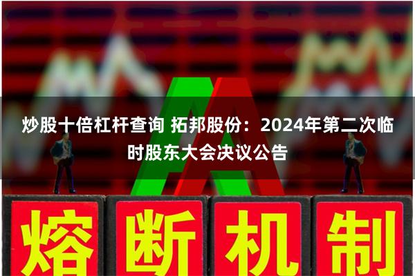 炒股十倍杠杆查询 拓邦股份：2024年第二次临时股东大会决议公告