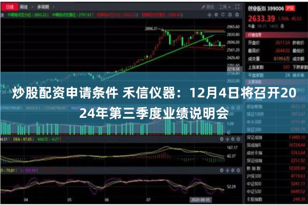 炒股配资申请条件 禾信仪器：12月4日将召开2024年第三季度业绩说明会