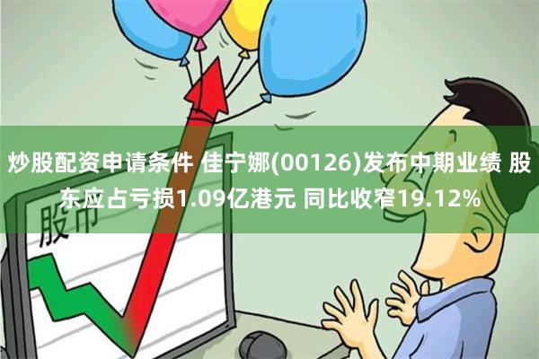 炒股配资申请条件 佳宁娜(00126)发布中期业绩 股东应占亏损1.09亿港元 同比收窄19.12%