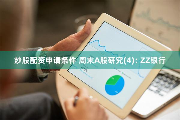 炒股配资申请条件 周末A股研究(4): ZZ银行