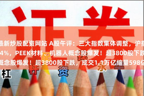 最新炒股配资网站 A股午评：三大指数集体调整，沪指跌破3400点创指跌1.4%，PEEK材料、机器人概念股爆发！超3800股下跌，成交1.1万亿缩量598亿