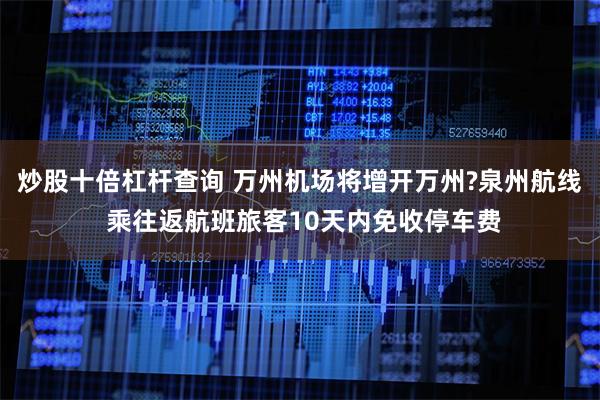 炒股十倍杠杆查询 万州机场将增开万州?泉州航线 乘往返航班旅客10天内免收停车费