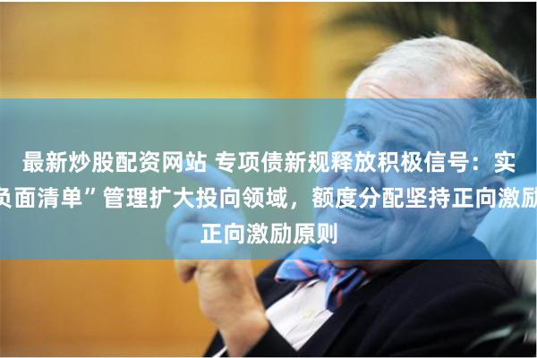 最新炒股配资网站 专项债新规释放积极信号：实行“负面清单”管理扩大投向领域，额度分配坚持正向激励原则