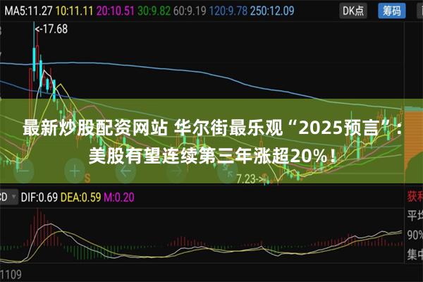最新炒股配资网站 华尔街最乐观“2025预言”：美股有望连续第三年涨超20%！