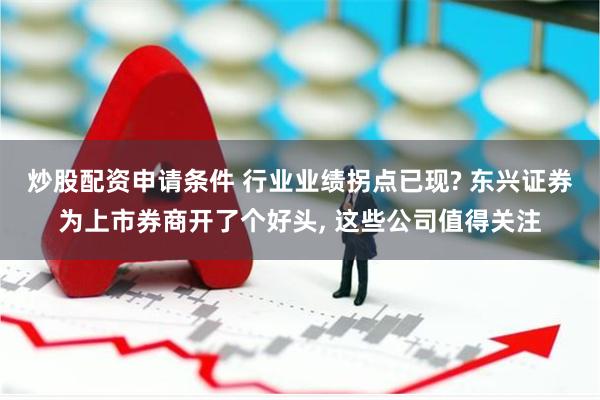 炒股配资申请条件 行业业绩拐点已现? 东兴证券为上市券商开了个好头, 这些公司值得关注