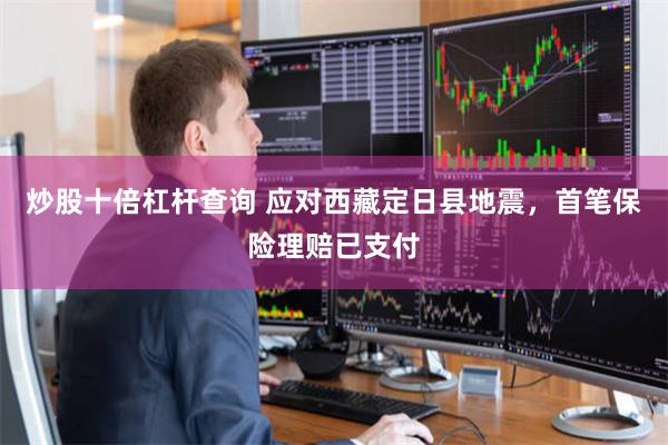 炒股十倍杠杆查询 应对西藏定日县地震，首笔保险理赔已支付