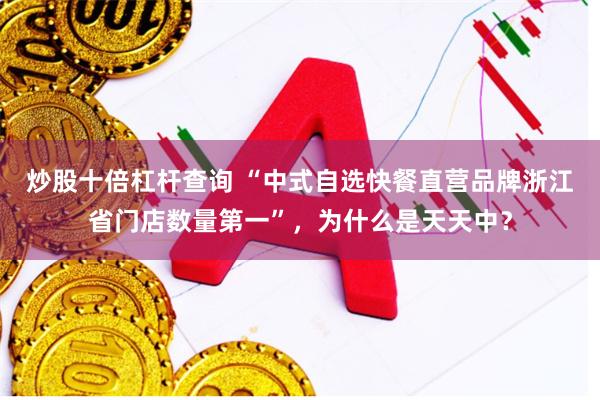 炒股十倍杠杆查询 “中式自选快餐直营品牌浙江省门店数量第一”，为什么是天天中？