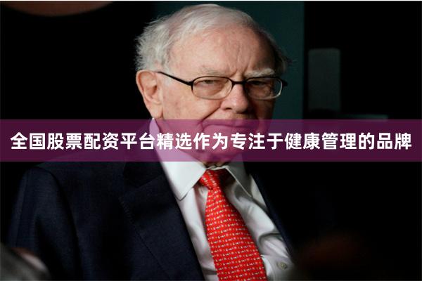 全国股票配资平台精选作为专注于健康管理的品牌