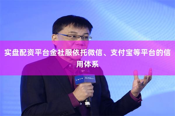 实盘配资平台金社服依托微信、支付宝等平台的信用体系