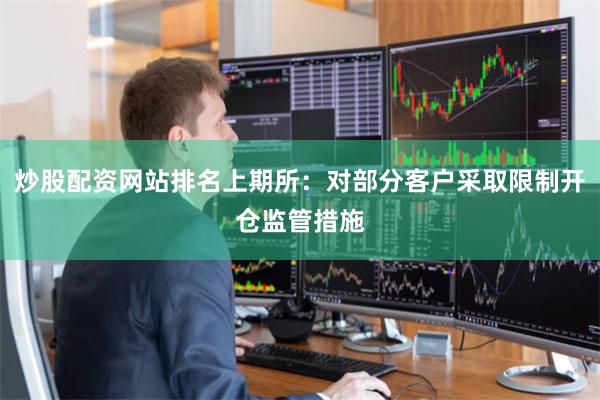 炒股配资网站排名上期所：对部分客户采取限制开仓监管措施