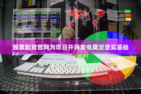 股票配资官网为项目并网发电奠定坚实基础