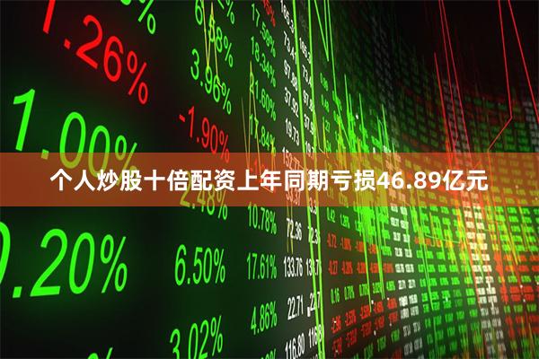 个人炒股十倍配资上年同期亏损46.89亿元
