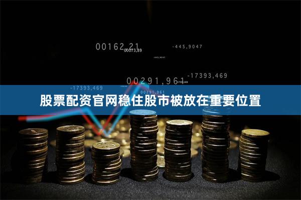 股票配资官网稳住股市被放在重要位置