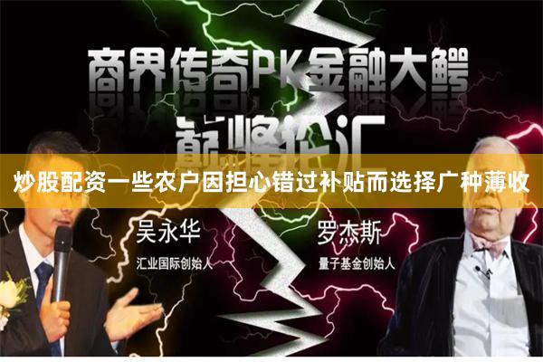 炒股配资一些农户因担心错过补贴而选择广种薄收