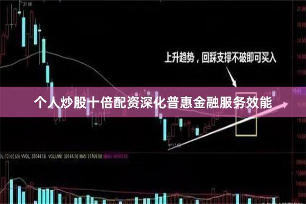 个人炒股十倍配资深化普惠金融服务效能
