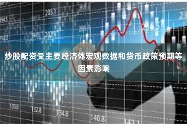 炒股配资受主要经济体宏观数据和货币政策预期等因素影响