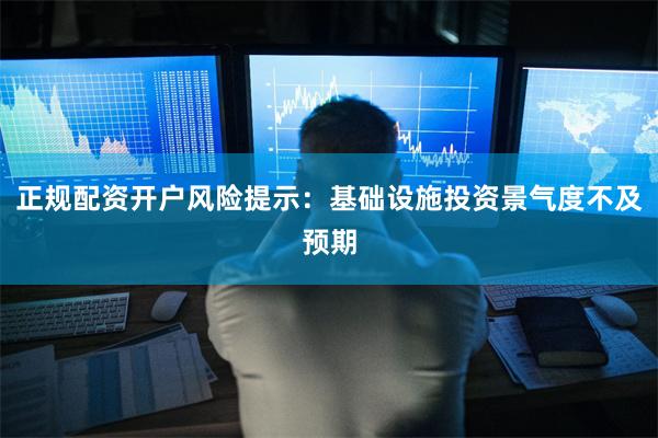 正规配资开户风险提示：基础设施投资景气度不及预期