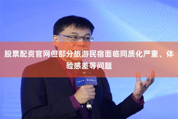 股票配资官网但部分旅游民宿面临同质化严重、体验感差等问题